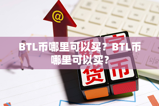 BTL币哪里可以买？BTL币哪里可以买？