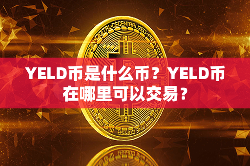 YELD币是什么币？YELD币在哪里可以交易？