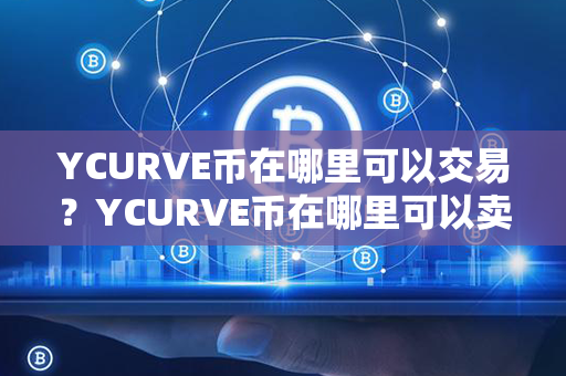 YCURVE币在哪里可以交易？YCURVE币在哪里可以卖？