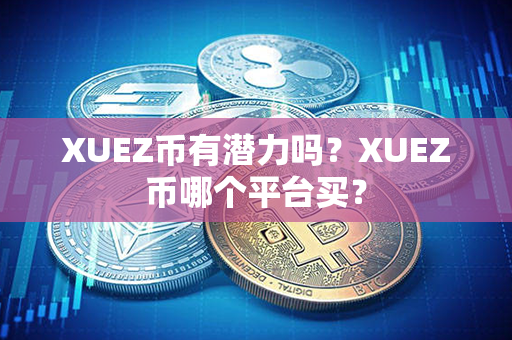 XUEZ币有潜力吗？XUEZ币哪个平台买？