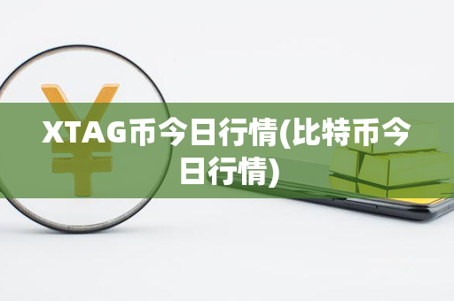 XTAG币今日行情(比特币今日行情)