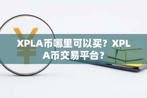 XPLA币哪里可以买？XPLA币交易平台？