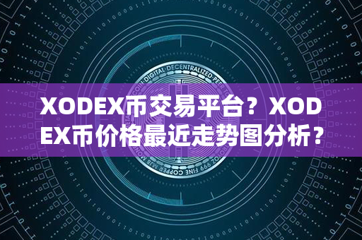 XODEX币交易平台？XODEX币价格最近走势图分析？