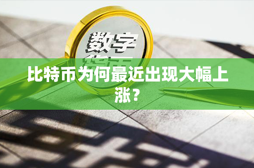 比特币为何最近出现大幅上涨？