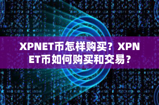 XPNET币怎样购买？XPNET币如何购买和交易？