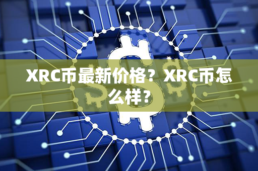 XRC币最新价格？XRC币怎么样？