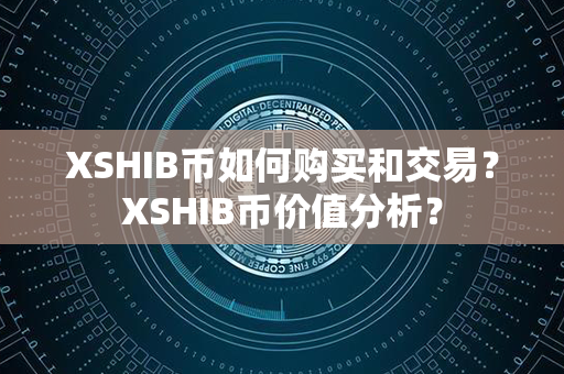 XSHIB币如何购买和交易？XSHIB币价值分析？