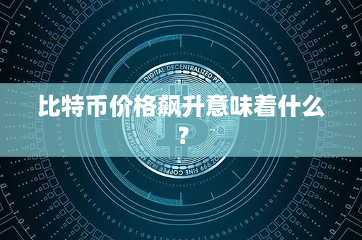 比特币价格飙升意味着什么？