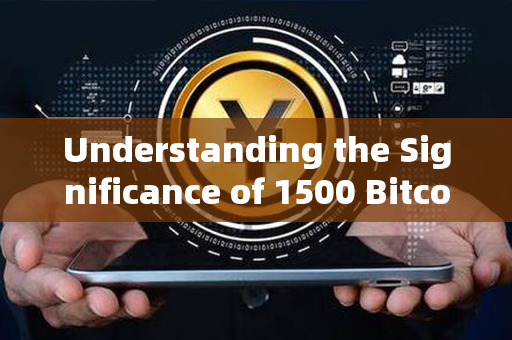 Understanding the Significance of 1500 Bitcoins