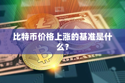 比特币价格上涨的基准是什么？