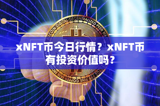 xNFT币今日行情？xNFT币有投资价值吗？