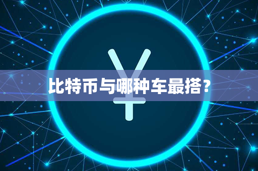 比特币与哪种车最搭？