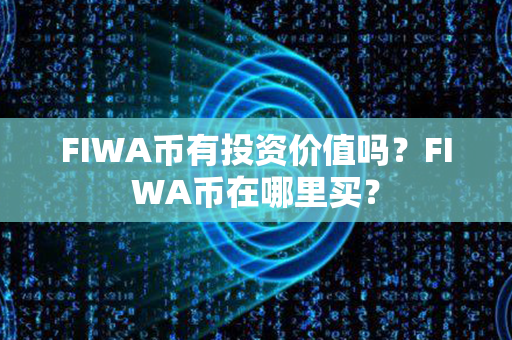 FIWA币有投资价值吗？FIWA币在哪里买？