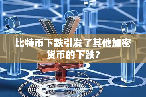 比特币下跌引发了其他加密货币的下跌？