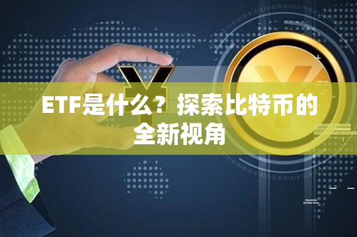 ETF是什么？探索比特币的全新视角