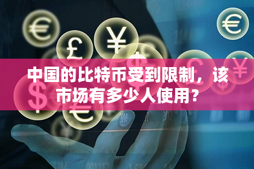 中国的比特币受到限制，该市场有多少人使用？