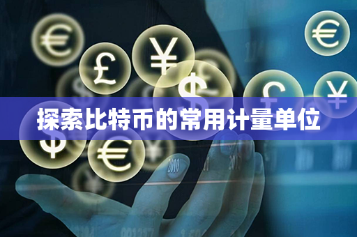 探索比特币的常用计量单位