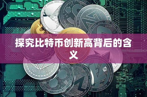 探究比特币创新高背后的含义