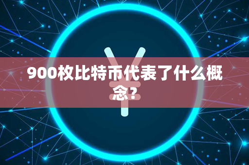 900枚比特币代表了什么概念？