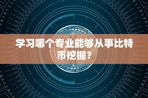 学习哪个专业能够从事比特币挖掘？