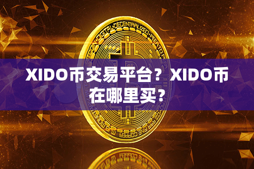 XIDO币交易平台？XIDO币在哪里买？