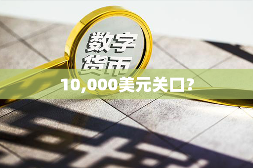 10,000美元关口？