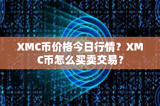 XMC币价格今日行情？XMC币怎么买卖交易？