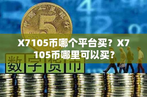 X7105币哪个平台买？X7105币哪里可以买？