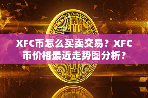 XFC币怎么买卖交易？XFC币价格最近走势图分析？