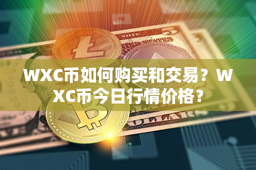 WXC币如何购买和交易？WXC币今日行情价格？