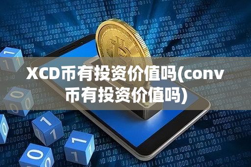 XCD币有投资价值吗(conv币有投资价值吗)