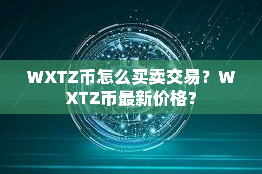 WXTZ币怎么买卖交易？WXTZ币最新价格？