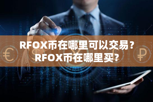 RFOX币在哪里可以交易？RFOX币在哪里买？