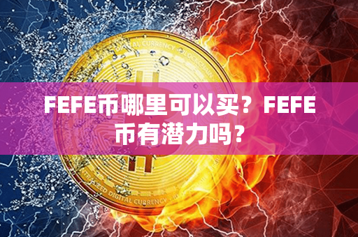 FEFE币哪里可以买？FEFE币有潜力吗？