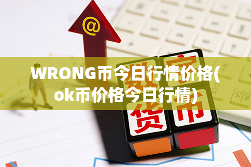 WRONG币今日行情价格(ok币价格今日行情)