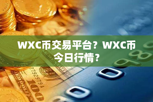 WXC币交易平台？WXC币今日行情？