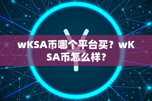 wKSA币哪个平台买？wKSA币怎么样？