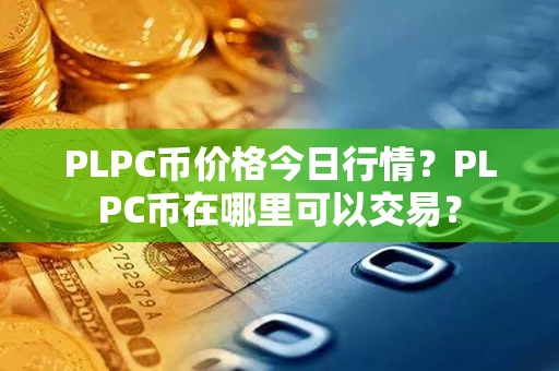 PLPC币价格今日行情？PLPC币在哪里可以交易？