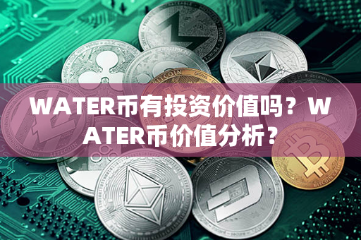 WATER币有投资价值吗？WATER币价值分析？