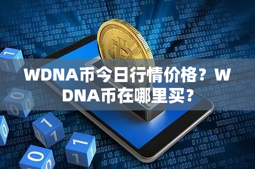 WDNA币今日行情价格？WDNA币在哪里买？