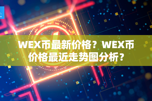 WEX币最新价格？WEX币价格最近走势图分析？