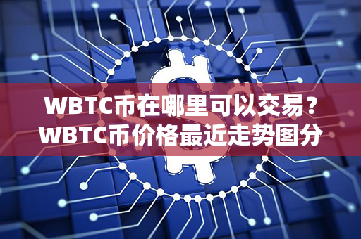 WBTC币在哪里可以交易？WBTC币价格最近走势图分析？