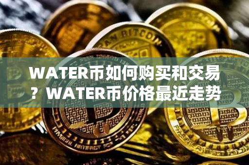 WATER币如何购买和交易？WATER币价格最近走势图分析？