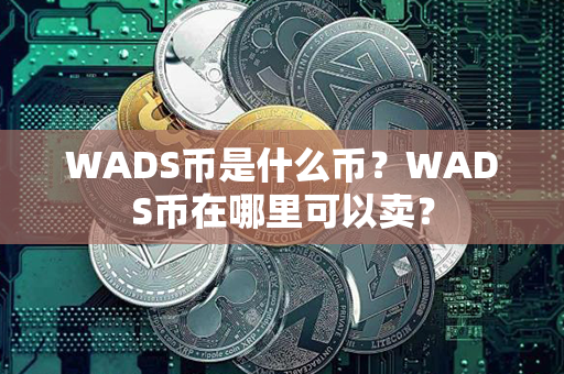 WADS币是什么币？WADS币在哪里可以卖？