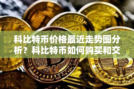 科比特币价格最近走势图分析？科比特币如何购买和交易？