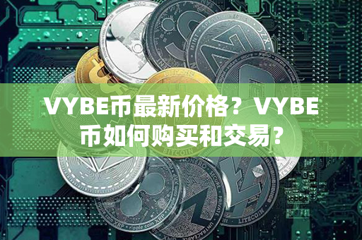 VYBE币最新价格？VYBE币如何购买和交易？