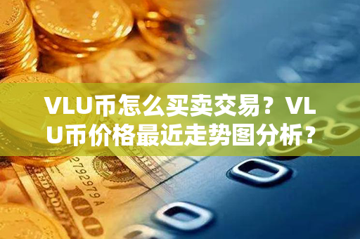 VLU币怎么买卖交易？VLU币价格最近走势图分析？