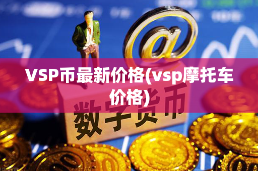 VSP币最新价格(vsp摩托车价格)