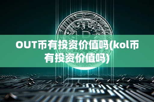 OUT币有投资价值吗(kol币有投资价值吗)