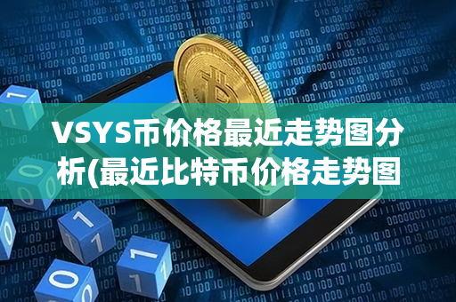 VSYS币价格最近走势图分析(最近比特币价格走势图)